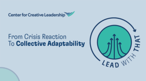 Lead With That CCL Podcast: From Crisis Reaction to Collective Adaptability